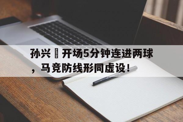 孙兴慜开场5分钟连进两球，马竞防线形同虚设！