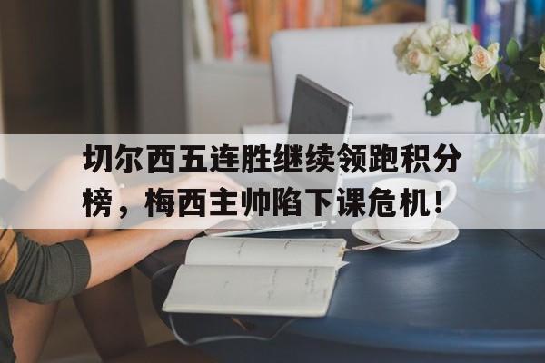 切尔西五连胜继续领跑积分榜，梅西主帅陷下课危机！