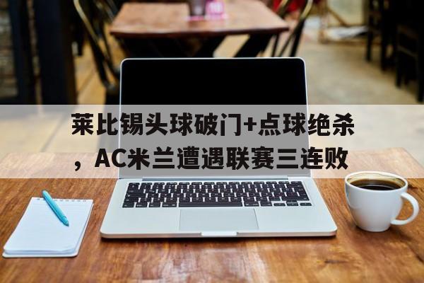 莱比锡头球破门+点球绝杀，AC米兰遭遇联赛三连败莱比锡vs不来梅